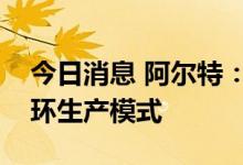 今日消息 阿尔特：目前四川阿尔特已启动闭环生产模式