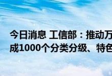 今日消息 工信部：推动万家企业开展5G全连接工厂建设 建成1000个分类分级、特色鲜明的工厂