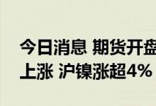 今日消息 期货开盘：国内商品期货开盘普遍上涨 沪镍涨超4%
