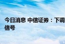 今日消息 中信证券：下调外汇存款准备金率，释放稳定汇率信号