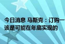 今日消息 马斯克：订购一台家用储能电池Powerwall本身应该是可能在年底实现的