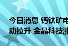 今日消息 钙钛矿电池、TOPcon电池板块异动拉升 金晶科技涨停