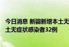 今日消息 新疆新增本土无症状感染者转确诊病例4例 新增本土无症状感染者32例