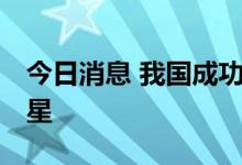 今日消息 我国成功发射遥感三十五号05组卫星