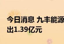 今日消息 九丰能源今日涨7.38% 两机构净卖出1.39亿元