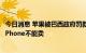 今日消息 苹果被巴西政府罚款238万美元：不配备充电器的iPhone不能卖