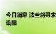 今日消息 波兰将寻求对欧盟天然气进口价格设限