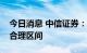 今日消息 中信证券：消费行业估值目前处于合理区间