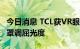 今日消息 TCL获VR眼镜专利授权 无需拆下面罩调屈光度