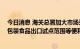 今日消息 海关总署加大市场采购贸易支持力度 推出扩大预包装食品出口试点范围等便利化措施