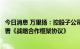 今日消息 万里扬：控股子公司与万汇通能源科技有限公司签署《战略合作框架协议》