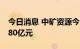 今日消息 中矿资源今日涨停 一机构净买入1.80亿元