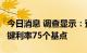 今日消息 调查显示：预计欧央行9月将上调关键利率75个基点