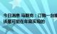 今日消息 马斯克：订购一台家用储能电池Powerwall本身应该是可能在年底实现的