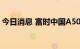 今日消息 富时中国A50指数期货开盘涨0.4%