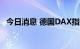 今日消息 德国DAX指数日内涨幅达1.00%