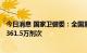 今日消息 国家卫健委：全国累计报告接种新冠病毒疫苗343361.5万剂次