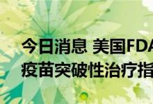 今日消息 美国FDA授予辉瑞B组链球菌候选疫苗突破性治疗指定