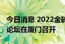 今日消息 2022金砖国家新工业革命伙伴关系论坛在厦门召开