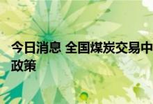 今日消息 全国煤炭交易中心：严格执行电煤中长期合同价格政策