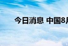 今日消息 中国8月进口同比增长0.3%