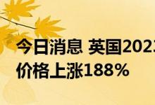 今日消息 英国2023年第一季度交付的天然气价格上涨188%