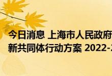 今日消息 上海市人民政府印发《三省一市共建长三角科技创新共同体行动方案 2022-2025年》的通知