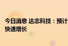 今日消息 达志科技：预计动力电池业务全年销售收入将实现快速增长