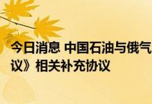 今日消息 中国石油与俄气公司签署《中俄东线天然气购销协议》相关补充协议