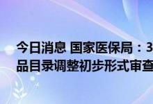 今日消息 国家医保局：344个药品通过2022年国家医保药品目录调整初步形式审查