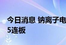 今日消息 钠离子电池板块震荡拉升 传艺科技5连板