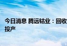 今日消息 腾远钴业：回收线主体设备已安装完成，预计年底投产