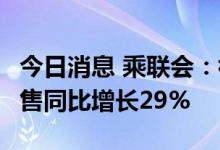 今日消息 乘联会：初步统计8月乘用车市场零售同比增长29%