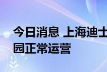 今日消息 上海迪士尼乐园酒店临时管控，乐园正常运营