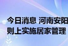 今日消息 河南安阳部分区域9月7日16时起原则上实施居家管理