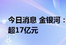 今日消息 金银河：拟向特定对象增发募资不超17亿元