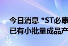 今日消息 *ST必康：六氟磷酸钠产品中试线已有小批量成品产出