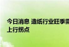 今日消息 造纸行业旺季需求生变 业内预期四季度有望迎来上行拐点