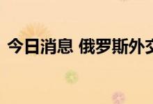 今日消息 俄罗斯外交部宣布扩大对欧盟制裁