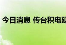 今日消息 传台积电延迟扩产 产能利用率下降