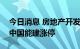 今日消息 房地产开发、REITs板块异动拉升 中国能建涨停