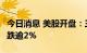 今日消息 美股开盘：三大指数涨跌不一  蔚来跌逾2%