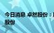 今日消息 卓然股份：股东拟减持不超6%公司股份