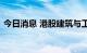 今日消息 港股建筑与工程板块部分持续走高