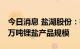 今日消息 盐湖股份：在“十四五“末形成10万吨锂盐产品规模