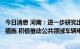 今日消息 河南：进一步研究出台支持新能源汽车消费的政策措施 积极推动公共领域车辆电动化替代