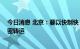 今日消息 北京：要以快制快 加快流调溯源、排查管控、判密转运