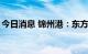 今日消息 锦州港：东方集团拟减持不超过2%