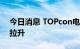 今日消息 TOPcon电池、HJT电池板块异动拉升