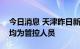 今日消息 天津昨日新增7例本土阳性感染者 均为管控人员